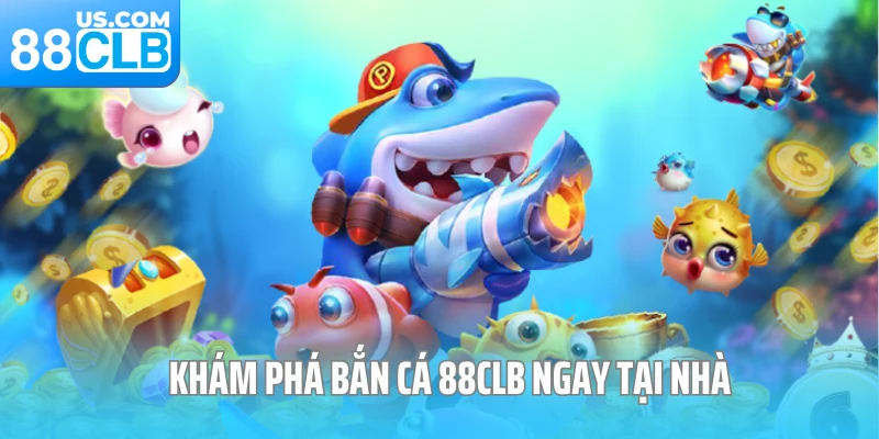 Khám phá bắn cá 88CLB ngay tại nhà Khám phá bắn cá 88CLB ngay tại nhà