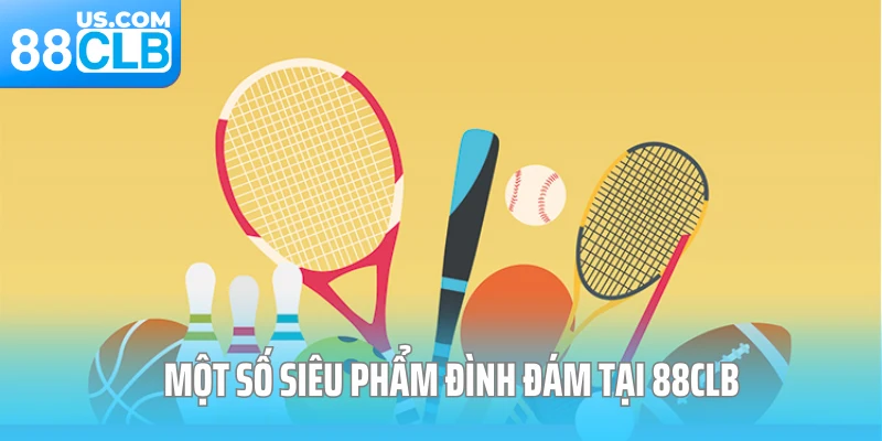 Một số siêu phẩm đình đám tại 88CLB